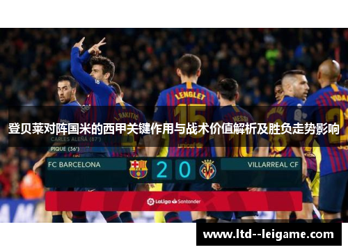 登贝莱对阵国米的西甲关键作用与战术价值解析及胜负走势影响 登贝莱对阵国米的西甲关键作用与战术价值解析及胜负走势影响