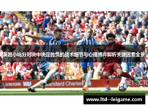 英超小比分对决中决定胜负的战术细节与心理博弈解析关键因素全景 英超小比分对决中决定胜负的战术细节与心理博弈解析关键因素全景