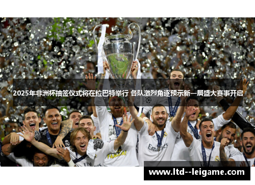 2025年非洲杯抽签仪式将在拉巴特举行 各队激烈角逐预示新一届盛大赛事开启 2025年非洲杯抽签仪式将在拉巴特举行 各队激烈角逐预示新一届盛大赛事开启