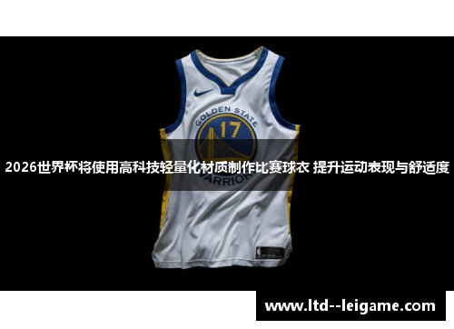 2026世界杯将使用高科技轻量化材质制作比赛球衣 提升运动表现与舒适度 2026世界杯将使用高科技轻量化材质制作比赛球衣 提升运动表现与舒适度