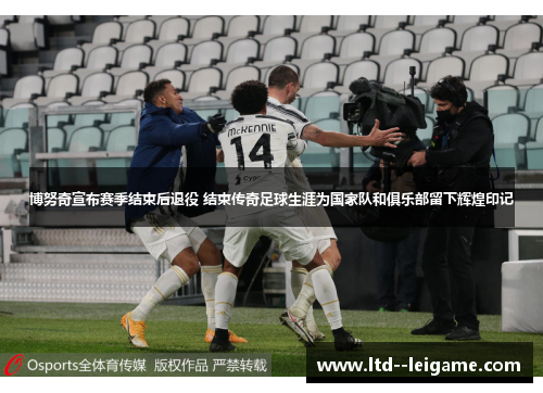 博努奇宣布赛季结束后退役 结束传奇足球生涯为国家队和俱乐部留下辉煌印记