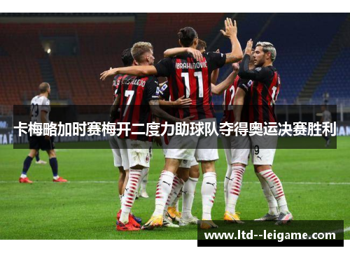 卡梅略加时赛梅开二度力助球队夺得奥运决赛胜利 卡梅略加时赛梅开二度力助球队夺得奥运决赛胜利