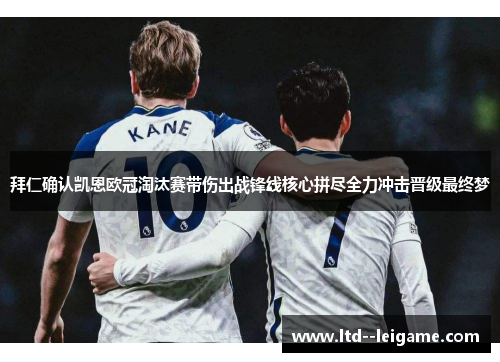 拜仁确认凯恩欧冠淘汰赛带伤出战锋线核心拼尽全力冲击晋级最终梦 拜仁确认凯恩欧冠淘汰赛带伤出战锋线核心拼尽全力冲击晋级最终梦