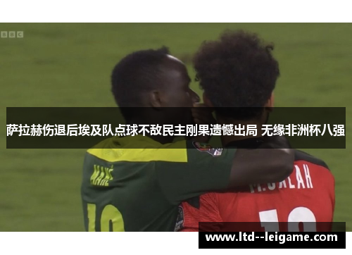 萨拉赫伤退后埃及队点球不敌民主刚果遗憾出局 无缘非洲杯八强