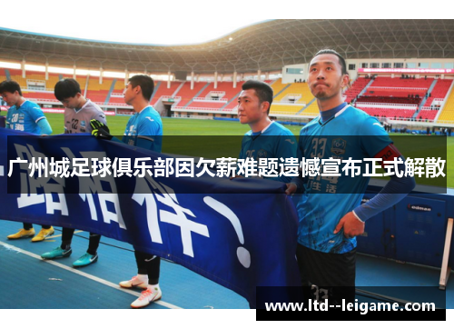 广州城足球俱乐部因欠薪难题遗憾宣布正式解散 广州城足球俱乐部因欠薪难题遗憾宣布正式解散