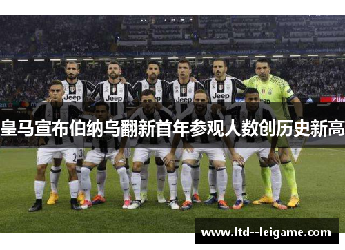 皇马宣布伯纳乌翻新首年参观人数创历史新高 皇马宣布伯纳乌翻新首年参观人数创历史新高