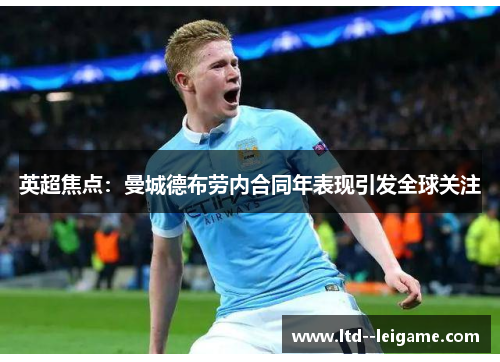 英超焦点:曼城德布劳内合同年表现引发全球关注 英超焦点:曼城德布劳内合同年表现引发全球关注