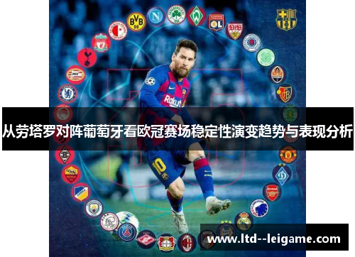 从劳塔罗对阵葡萄牙看欧冠赛场稳定性演变趋势与表现分析 从劳塔罗对阵葡萄牙看欧冠赛场稳定性演变趋势与表现分析
