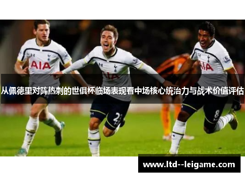 从佩德里对阵热刺的世俱杯临场表现看中场核心统治力与战术价值评估