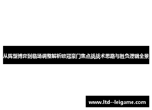 从阵型博弈到临场调整解析欧冠豪门焦点战战术思路与胜负逻辑全景 从阵型博弈到临场调整解析欧冠豪门焦点战战术思路与胜负逻辑全景